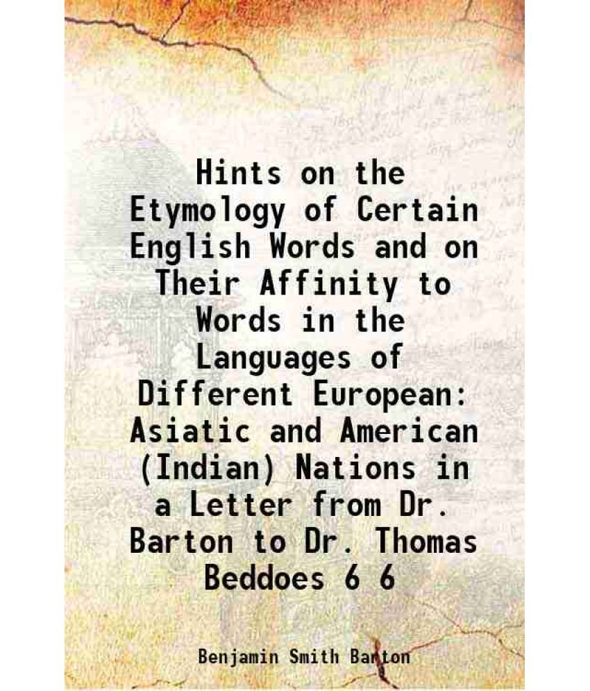     			Hints on the Etymology of Certain English Words and on Their Affinity to Words in the Languages of Different European Asiatic and American (Indian) Na