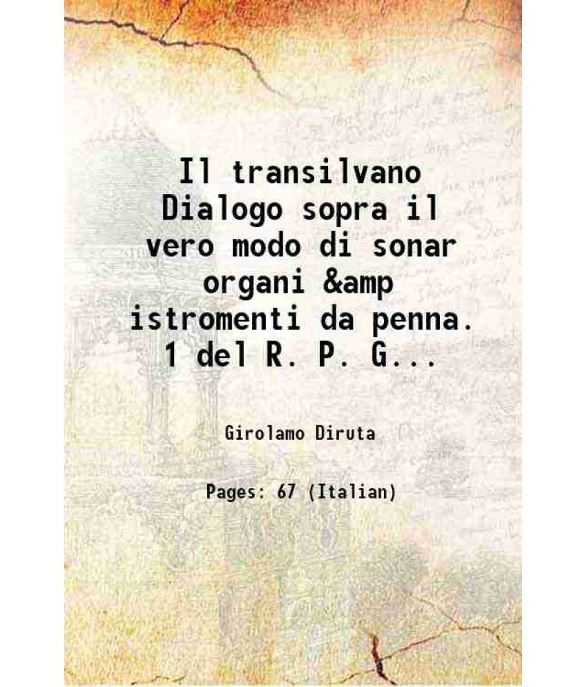     			Il transilvano Dialogo sopra il vero modo di sonar organi &amp istromenti da penna. 1 del R. P. Girolamo Diruta 1625