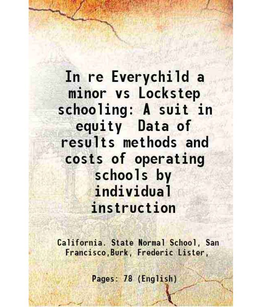     			In re Everychild a minor vs Lockstep schooling A suit in equity Data of results methods and costs of operating schools by individual instruction 1915