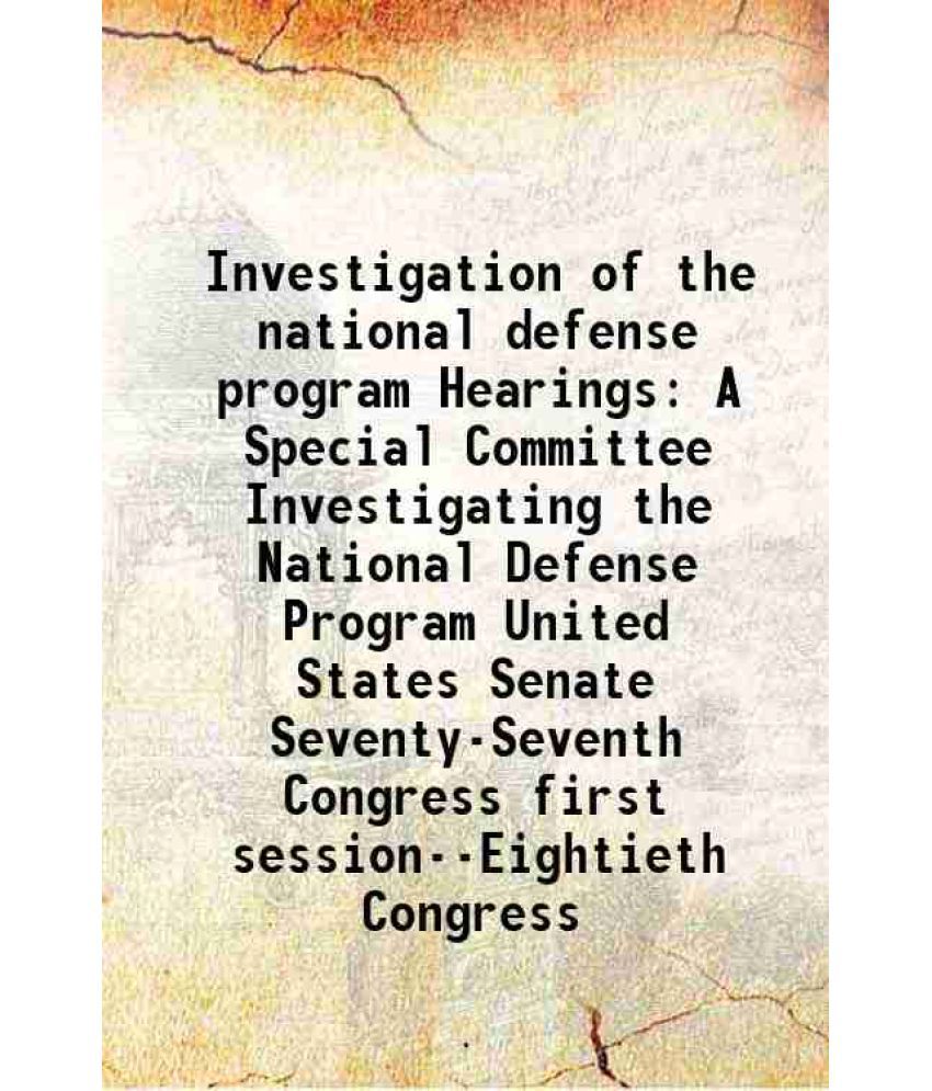     			Investigation of the national defense program Hearings A Special Committee Investigating the National Defense Program United States Senate Seventy-Sev