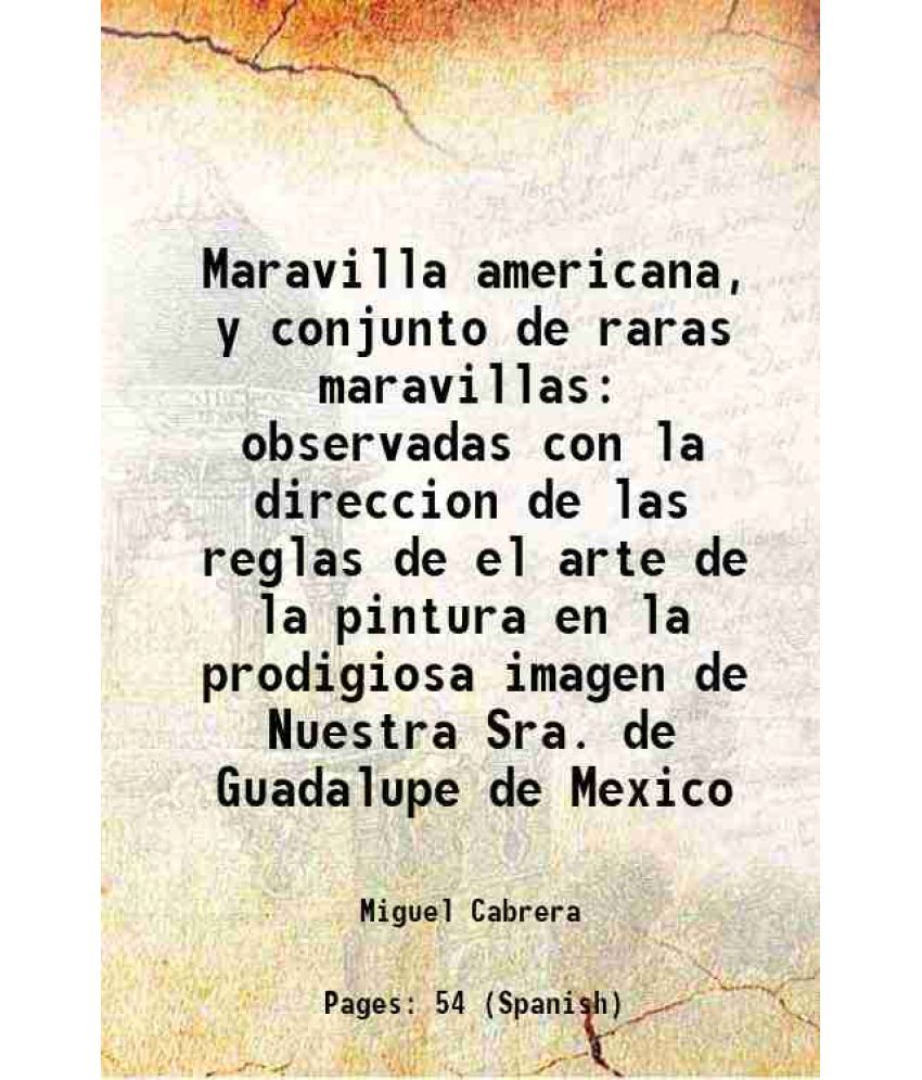     			Maravilla americana, y conjunto de raras maravillas observadas con la direccion de las reglas de el arte de la pintura en la prodigiosa imagen de Nues