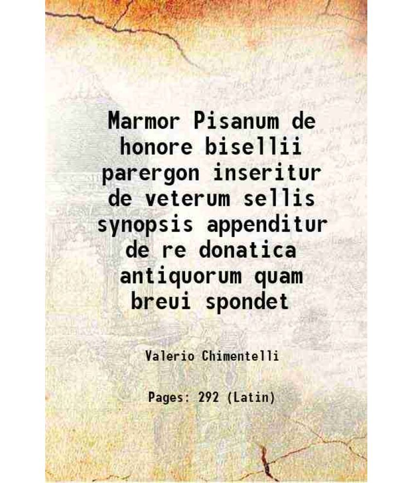     			Marmor Pisanum de honore bisellii parergon inseritur de veterum sellis synopsis appenditur de re donatica antiquorum quam breui spondet 1666