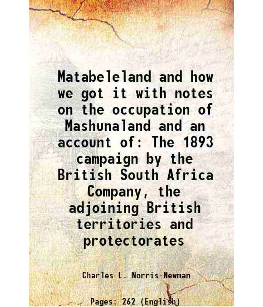     			Matabeleland and how we got it with notes on the occupation of Mashunaland and an account of The 1893 campaign by the British South Africa Company, th