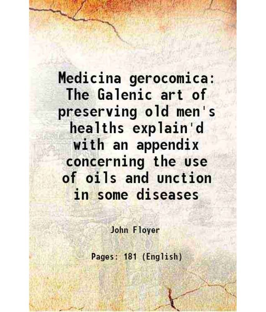     			Medicina gerocomica The Galenic art of preserving old men's healths explain'd with an appendix concerning the use of oils and unction in some diseases