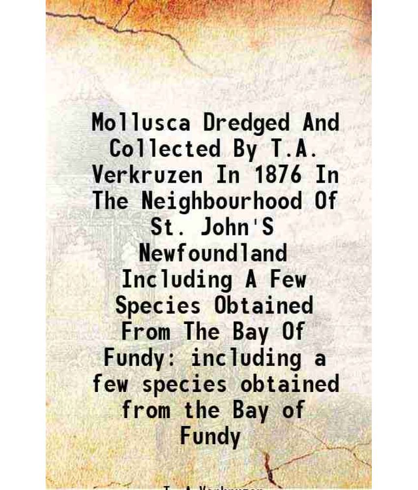     			Mollusca Dredged And Collected By T.A. Verkruzen In 1876 In The Neighbourhood Of St. John'S Newfoundland Including A Few Species Obtained From The Bay