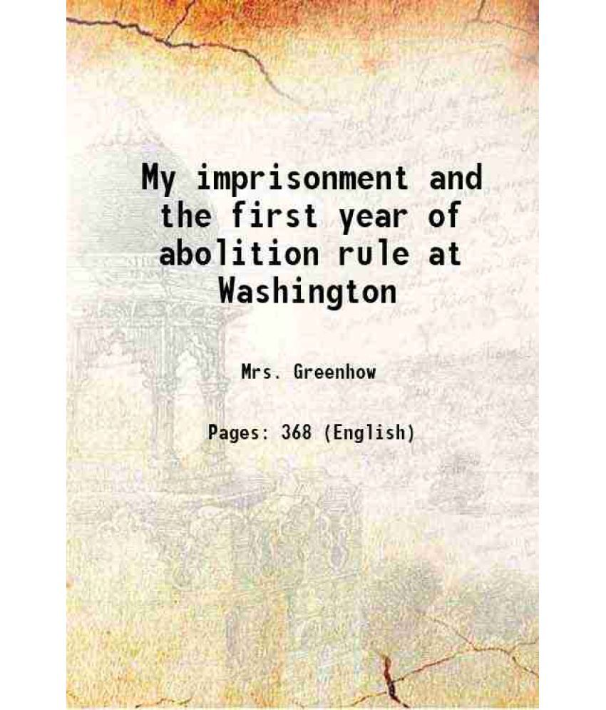     			My imprisonment and the first year of abolition rule at Washington 1863