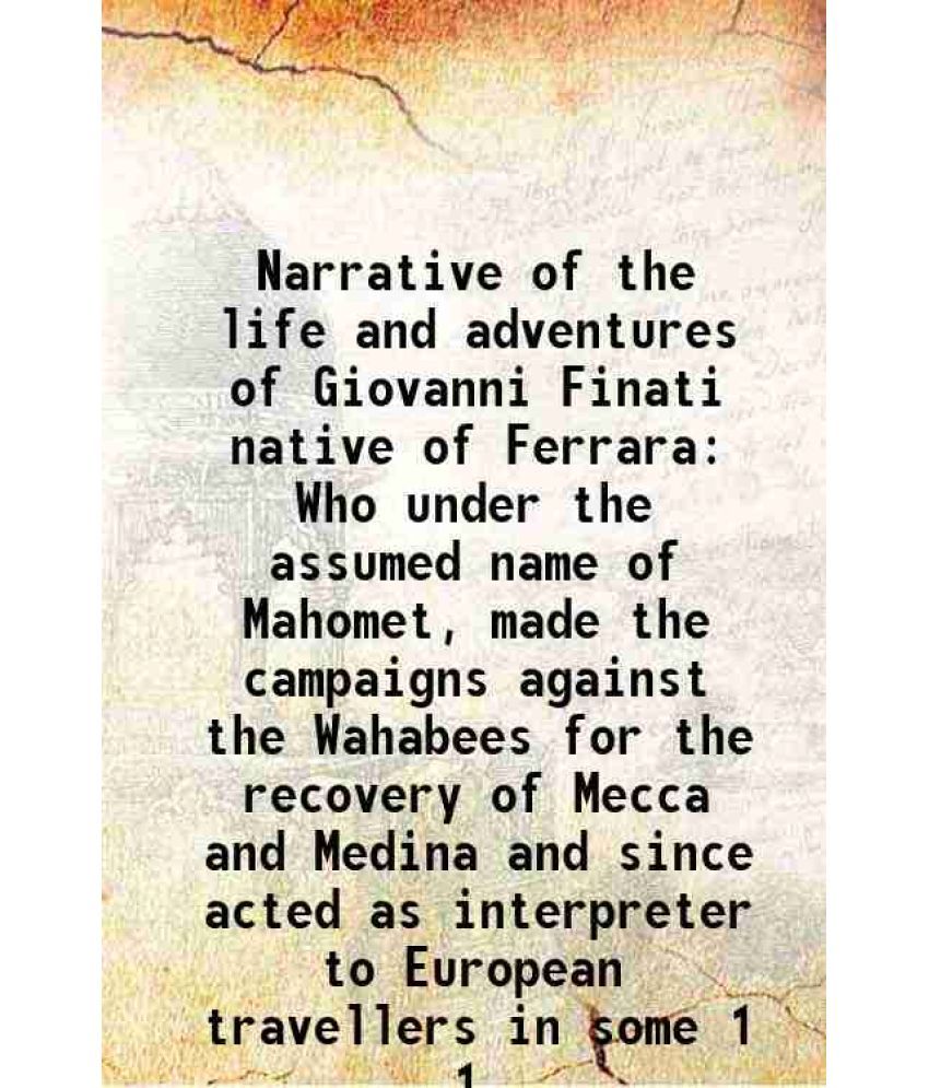     			Narrative of the life and adventures of Giovanni Finati native of Ferrara Who under the assumed name of Mahomet, made the campaigns against the Wahabe