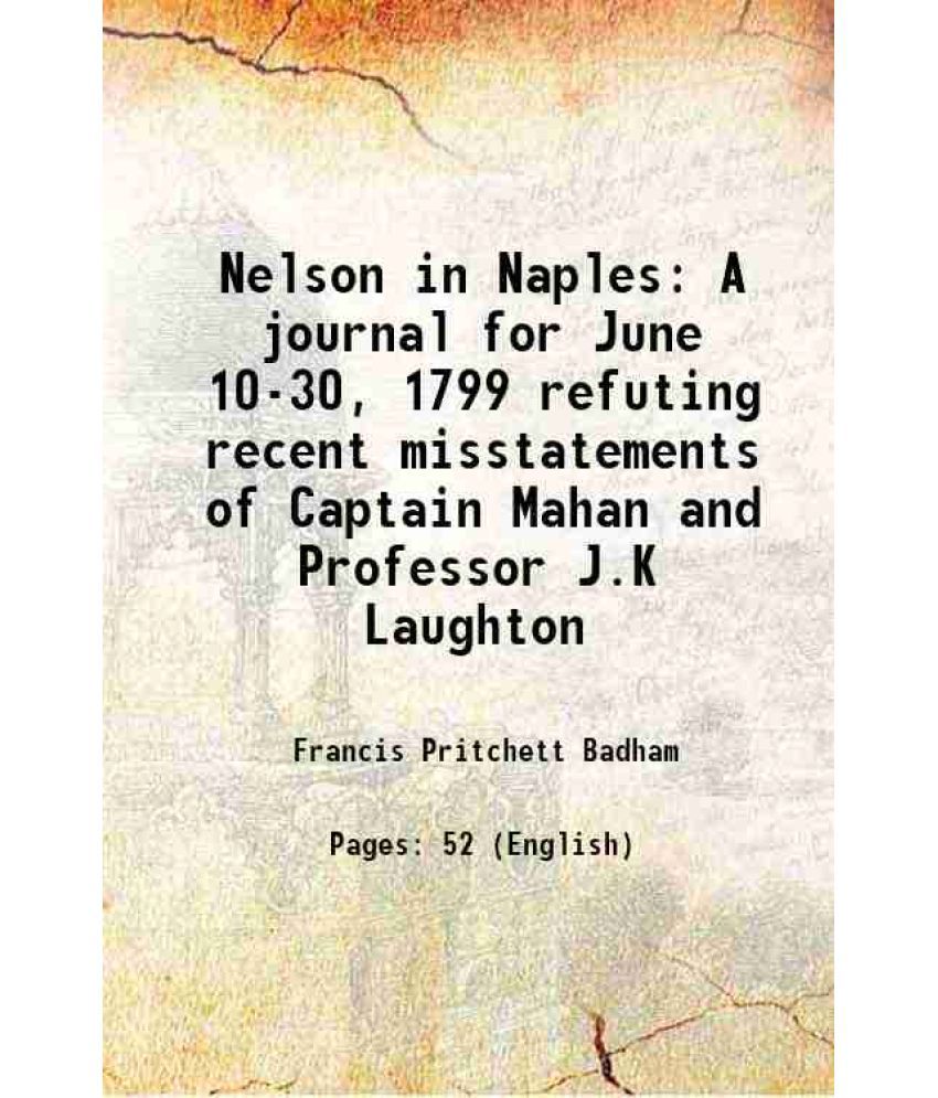     			Nelson in Naples A journal for June 10-30, 1799 refuting recent misstatements of Captain Mahan and Professor J.K Laughton 1900