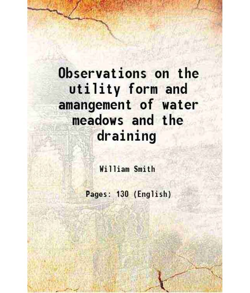     			Observations on the utility form and amangement of water meadows and the draining 1806