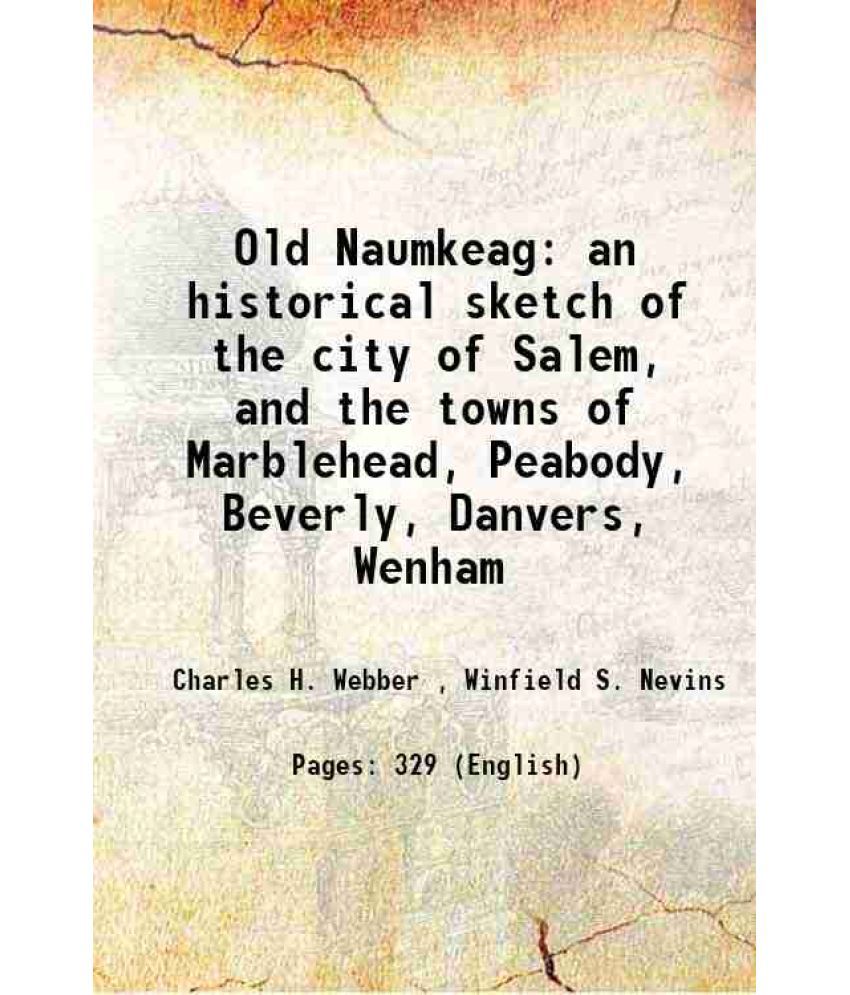     			Old Naumkeag an historical sketch of the city of Salem, and the towns of Marblehead, Peabody, Beverly, Danvers, Wenham 1877