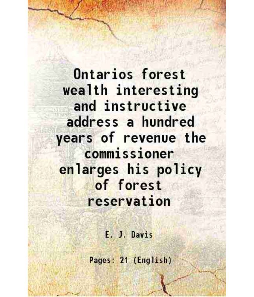     			Ontarios forest wealth interesting and instructive address a hundred years of revenue the commissioner enlarges his policy of forest reservation 1904