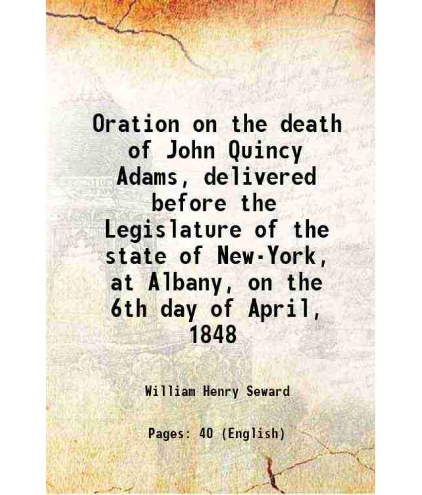     			Oration on the death of John Quincy Adams, delivered before the Legislature of the state of New-York, at Albany, on the 6th day of April, 1848 1848