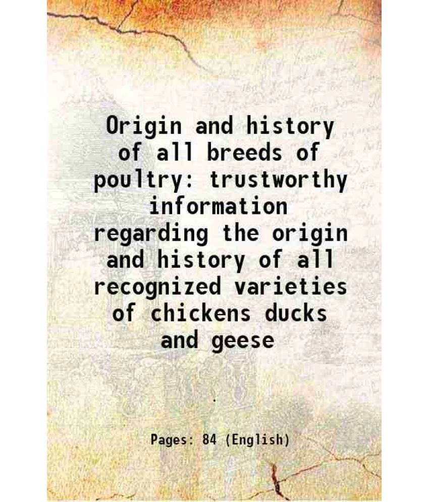     			Origin and history of all breeds of poultry trustworthy information regarding the origin and history of all recognized varieties of chickens ducks and