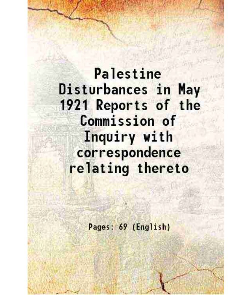     			Palestine Disturbances in May 1921 Reports of the Commission of Inquiry with correspondence relating thereto 1921