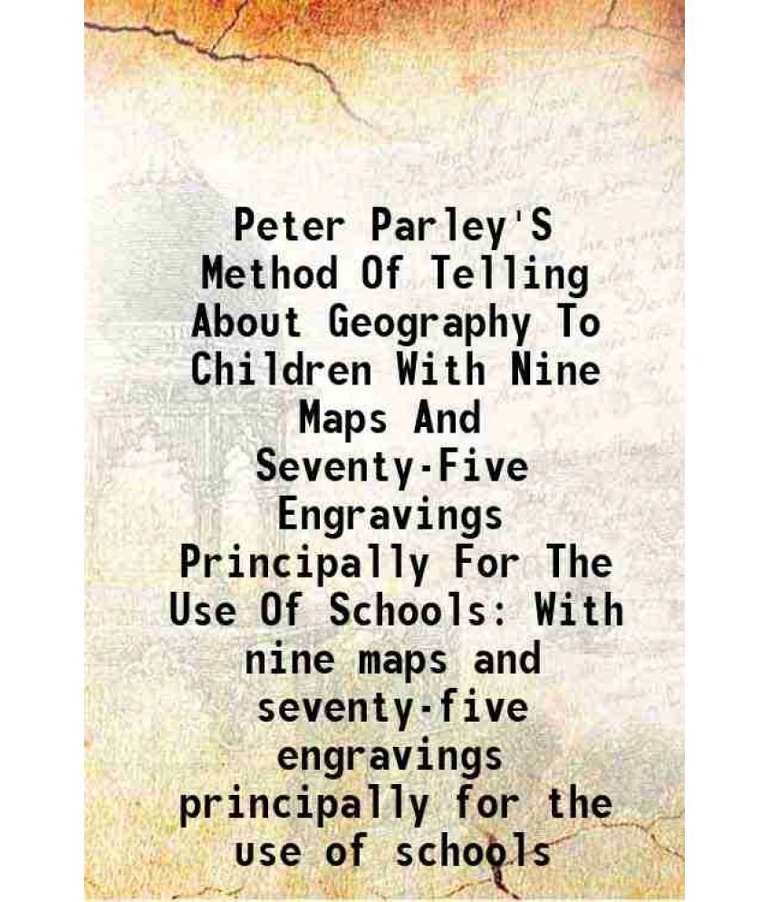     			Peter Parley'S Method Of Telling About Geography To Children With Nine Maps And Seventy-Five Engravings Principally For The Use Of Schools With nine m
