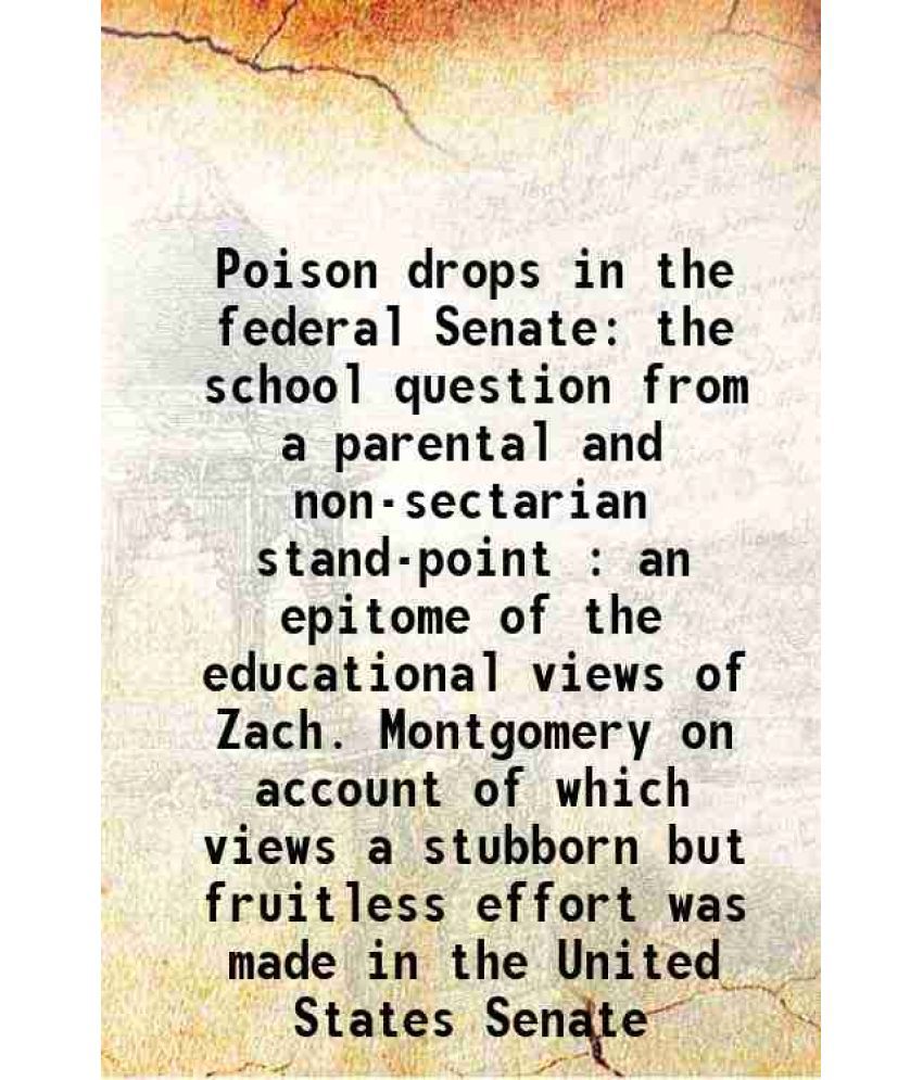     			Poison drops in the federal Senate the school question from a parental and non-sectarian stand-point : an epitome of the educational views of Zach. Mo