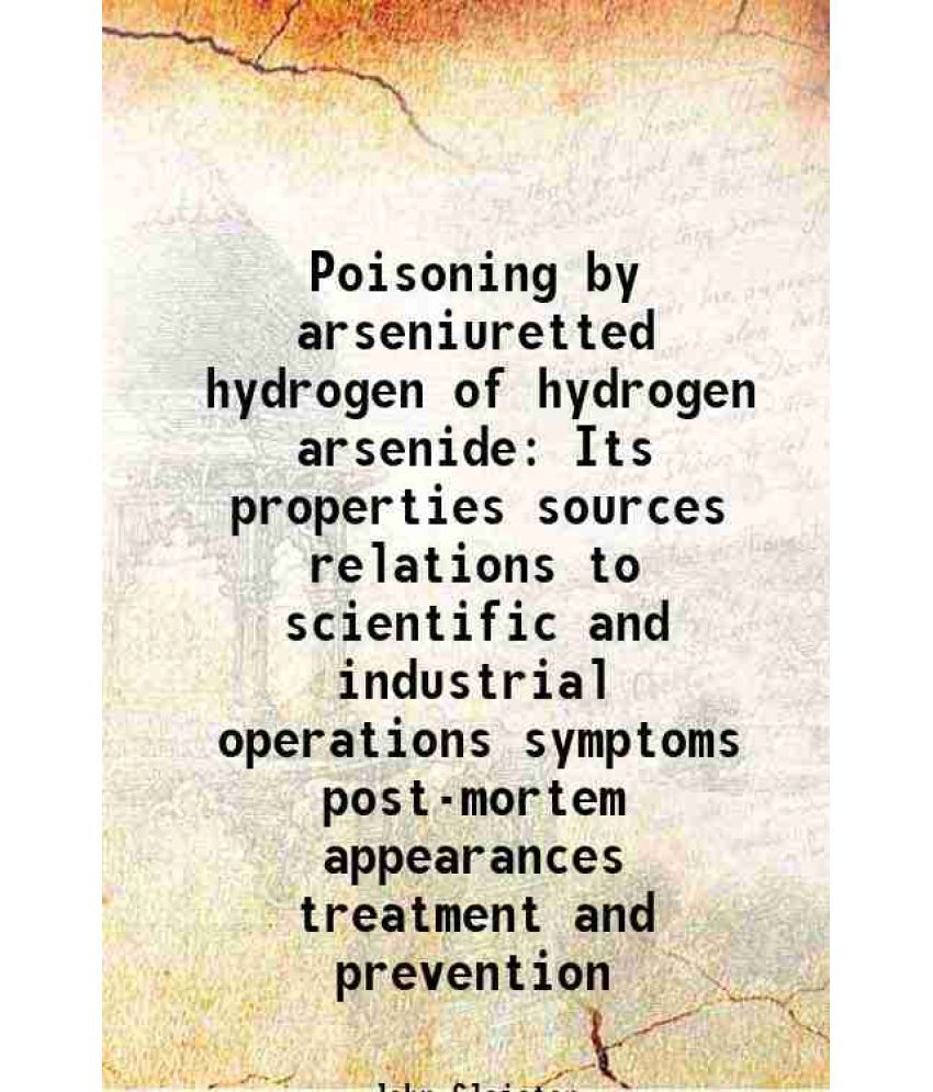     			Poisoning by arseniuretted hydrogen of hydrogen arsenide Its properties sources relations to scientific and industrial operations symptoms post-mortem