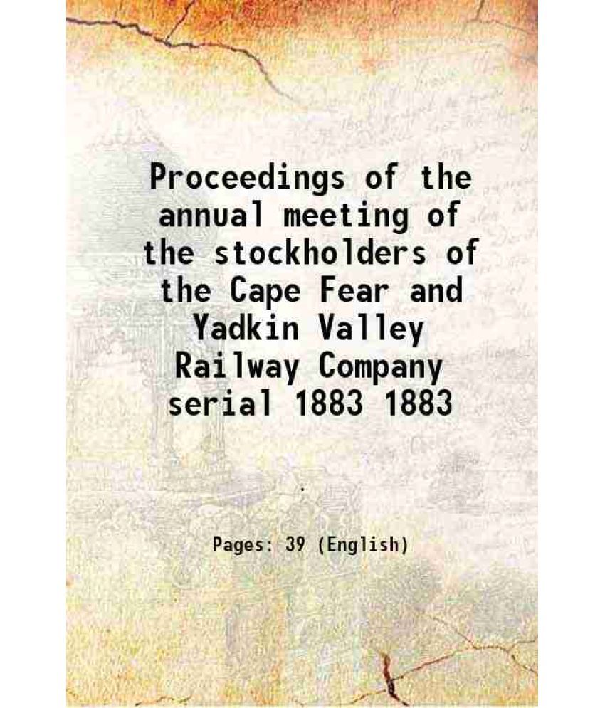     			Proceedings of the annual meeting of the stockholders of the Cape Fear and Yadkin Valley Railway Company serial Volume 1883 1883