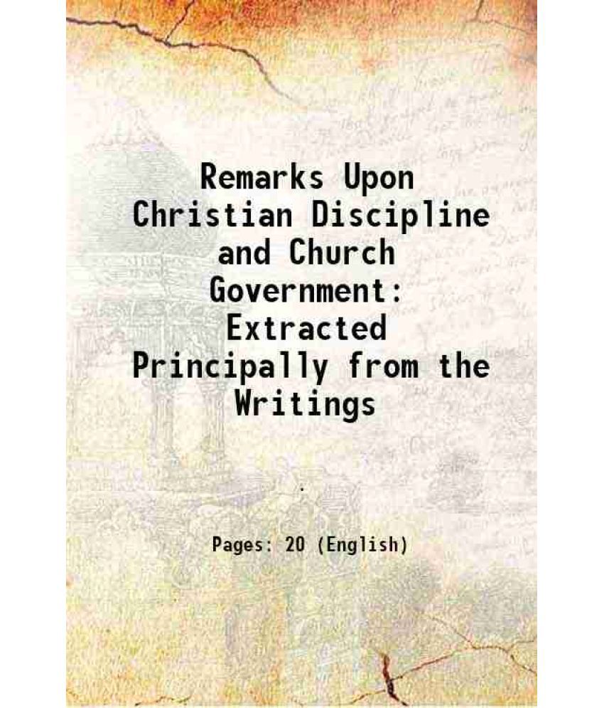     			Remarks Upon Christian Discipline and Church Government Extracted Principally from the Writings 1827