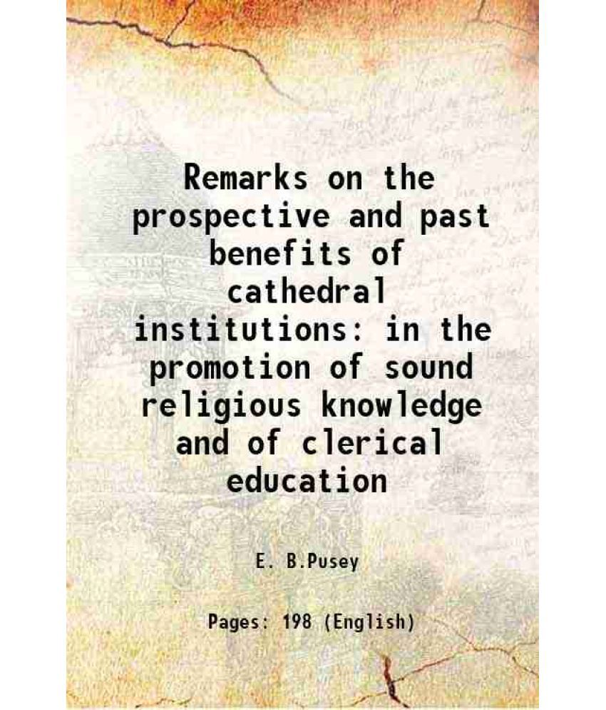     			Remarks on the prospective and past benefits of cathedral institutions in the promotion of sound religious knowledge and of clerical education 1833