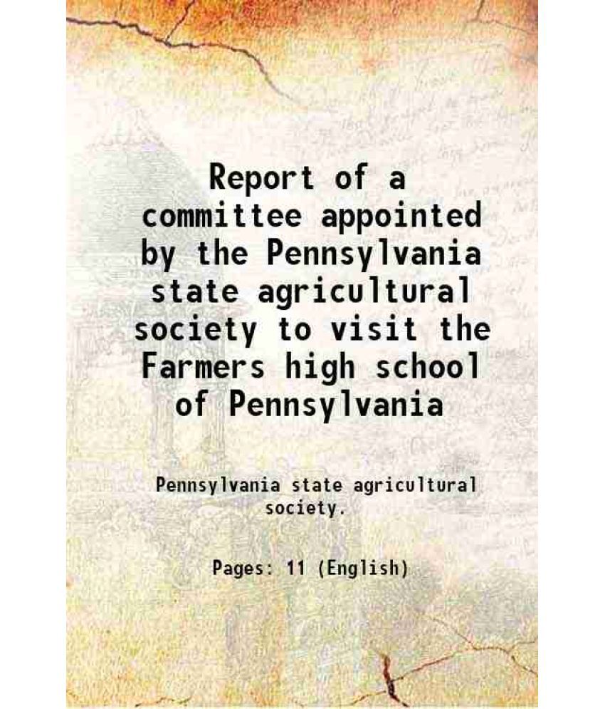     			Report of a committee appointed by the Pennsylvania state agricultural society to visit the Farmers high school of Pennsylvania 1860
