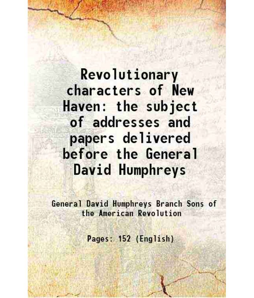     			Revolutionary characters of New Haven the subject of addresses and papers delivered before the General David Humphreys 1911