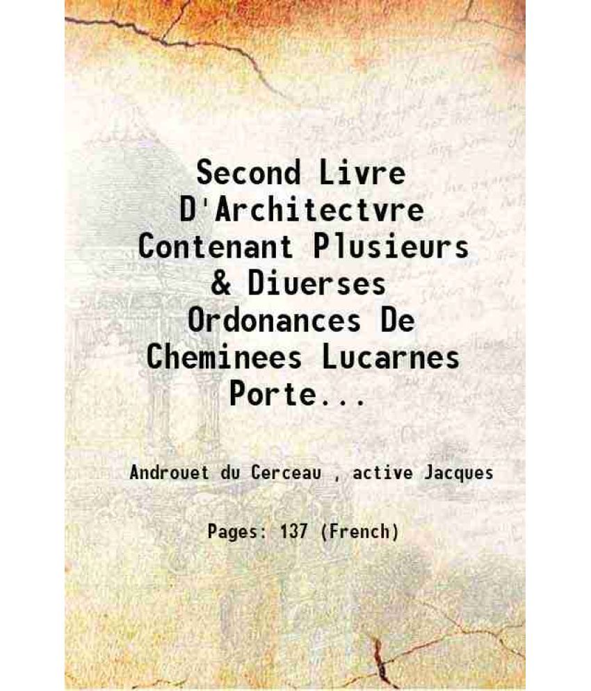     			Second Livre D'Architectvre Contenant Plusieurs & Diuerses Ordonances De Cheminees Lucarnes Portes Fonteines Puis & Pauillons Pour Enrichir Tant Le De