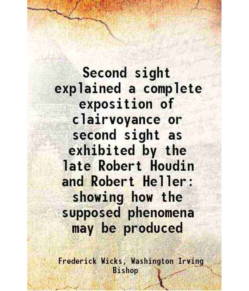     			Second sight explained a complete exposition of clairvoyance or second sight as exhibited by the late Robert Houdin and Robert Heller showing how the