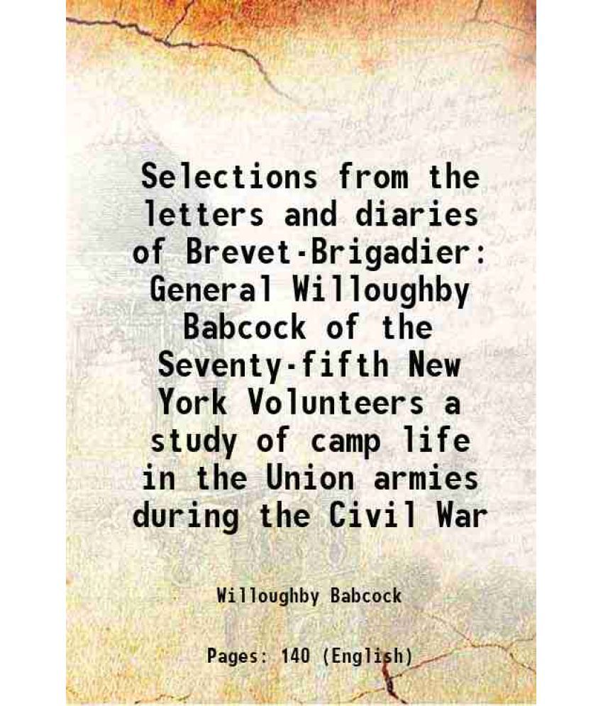     			Selections from the letters and diaries of Brevet-Brigadier General Willoughby Babcock of the Seventy-fifth New York Volunteers a study of camp life i