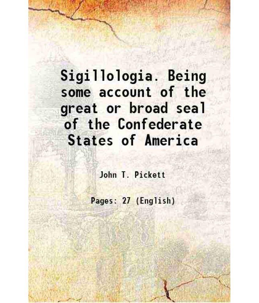     			Sigillologia. Being some account of the great or broad seal of the Confederate States of America 1873