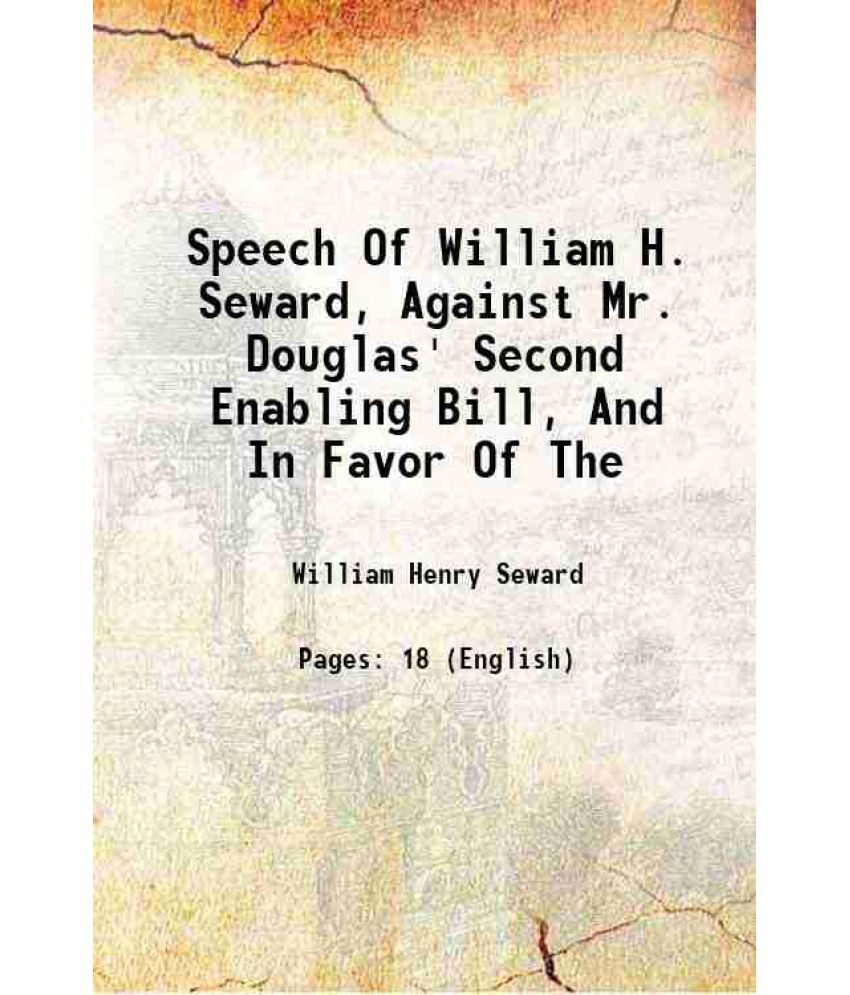     			Speech Of William H. Seward, Against Mr. Douglas' Second Enabling Bill, And In Favor Of The 1856