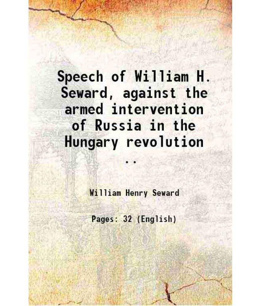     			Speech of William H. Seward, against the armed intervention of Russia in the Hungary revolution .. 1852