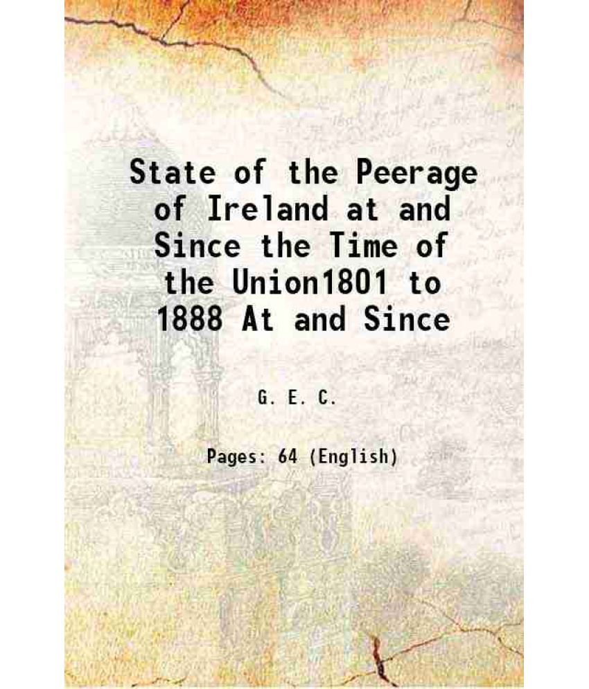     			State of the Peerage of Ireland at and Since the Time of the Union1801 to 1888 At and Since 1889