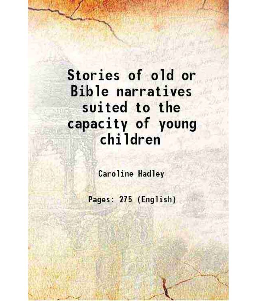     			Stories of old or Bible narratives suited to the capacity of young children 1862