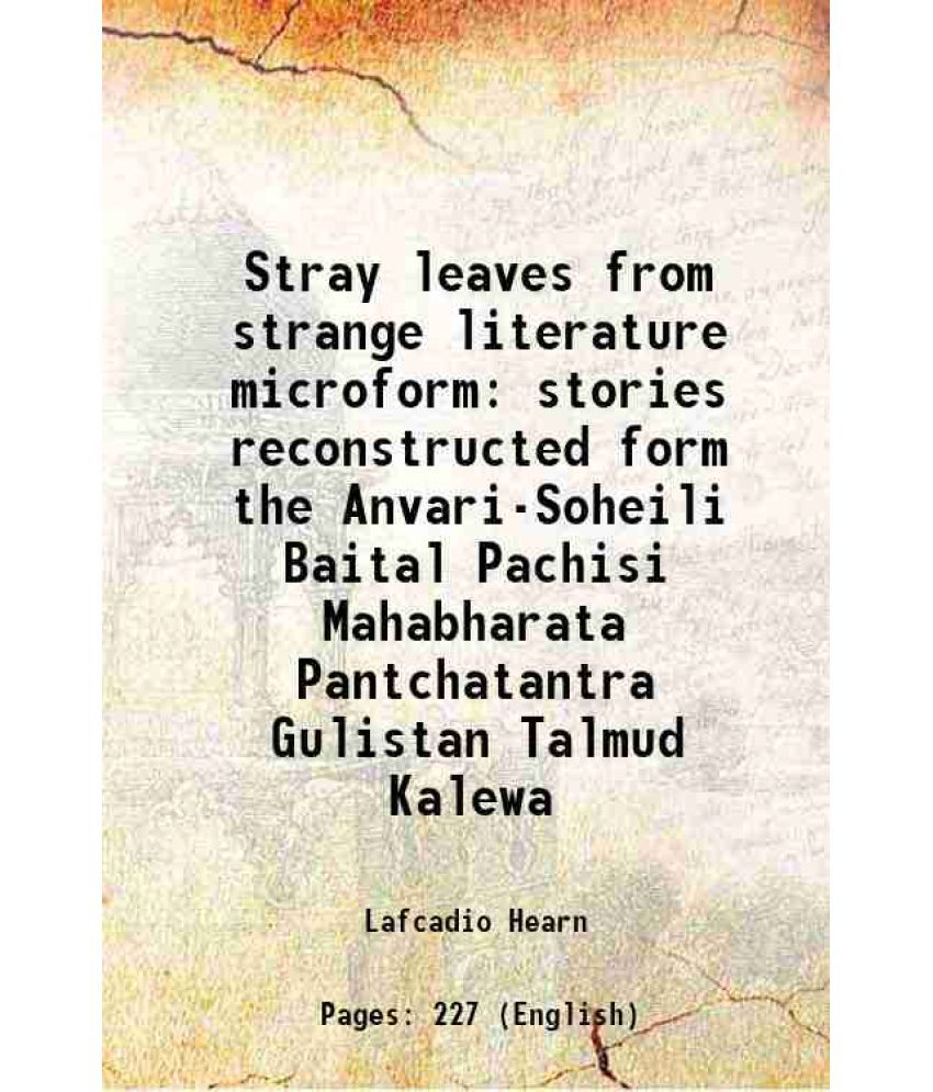     			Stray leaves from strange literature microform stories reconstructed form the Anvari-Soheili Baital Pachisi Mahabharata Pantchatantra Gulistan Talmud