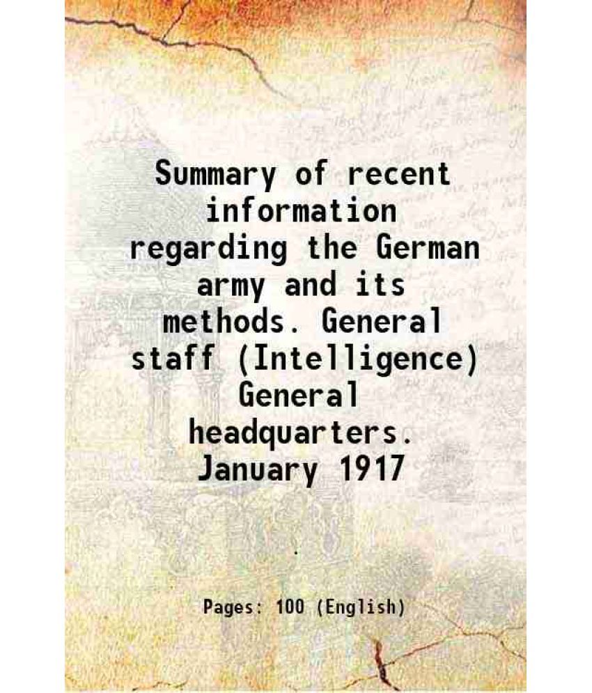     			Summary of recent information regarding the German army and its methods. General staff (Intelligence) General headquarters. January 1917 1917