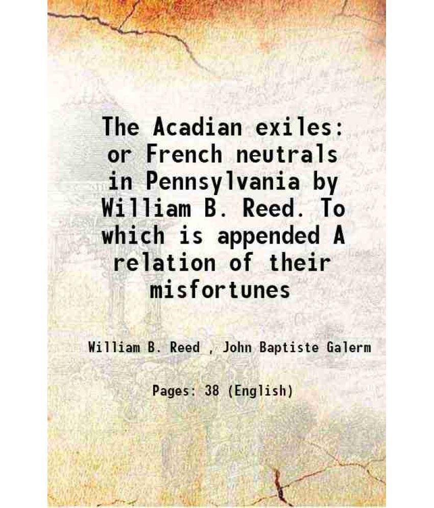     			The Acadian exiles or French neutrals in Pennsylvania by William B. Reed. To which is appended A relation of their misfortunes 1858