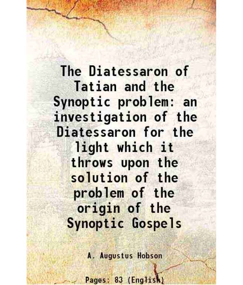     			The Diatessaron of Tatian and the Synoptic problem being an investigation of the Diatessaron for the light which it throws upon the solution of the pr