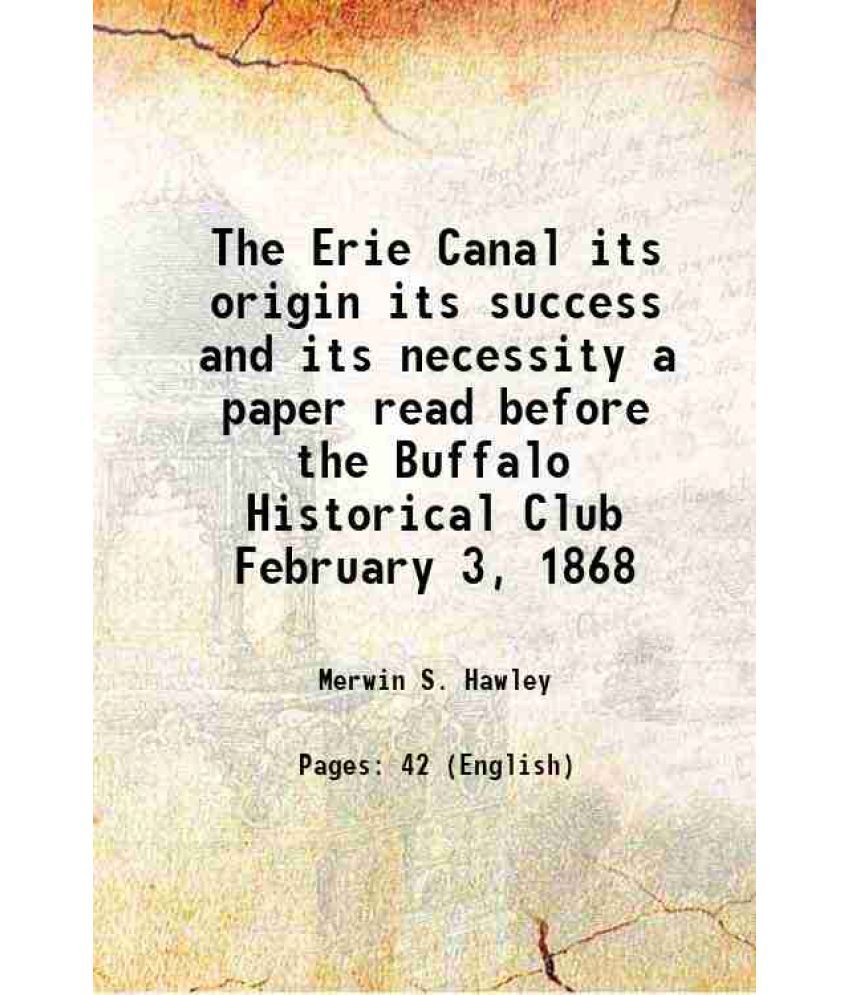     			The Erie Canal its origin its success and its necessity a paper read before the Buffalo Historical Club February 3, 1868 1868
