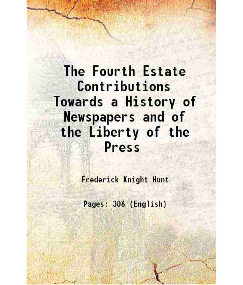     			The Fourth Estate Contributions Towards a History of Newspapers and of the Liberty of the Press 1850