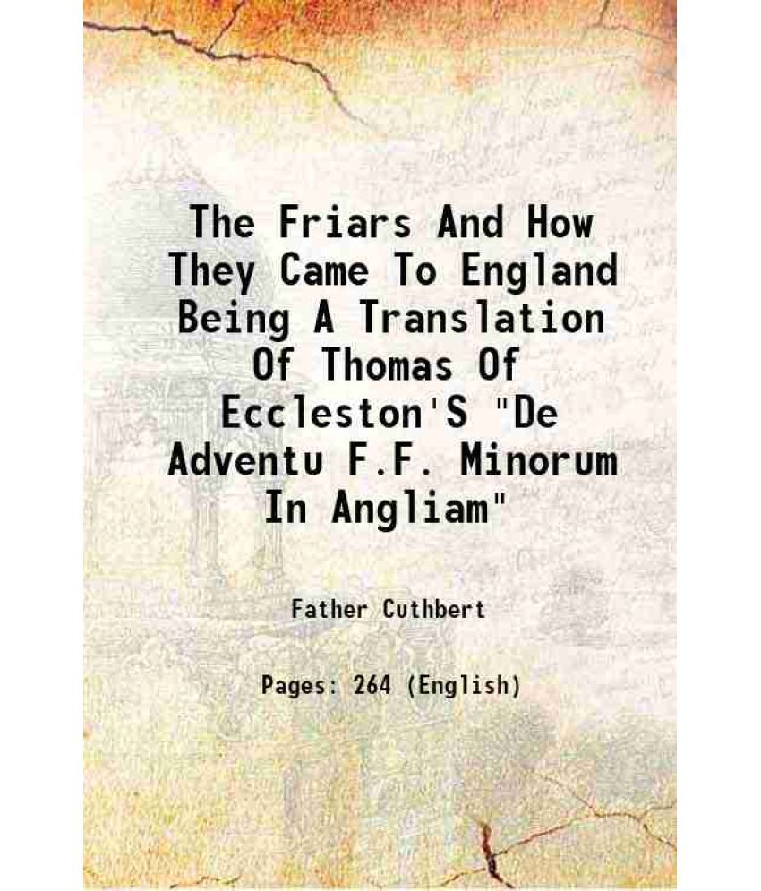     			The Friars And How They Came To England Being A Translation Of Thomas Of Eccleston'S "De Adventu F.F. Minorum In Angliam" 1903