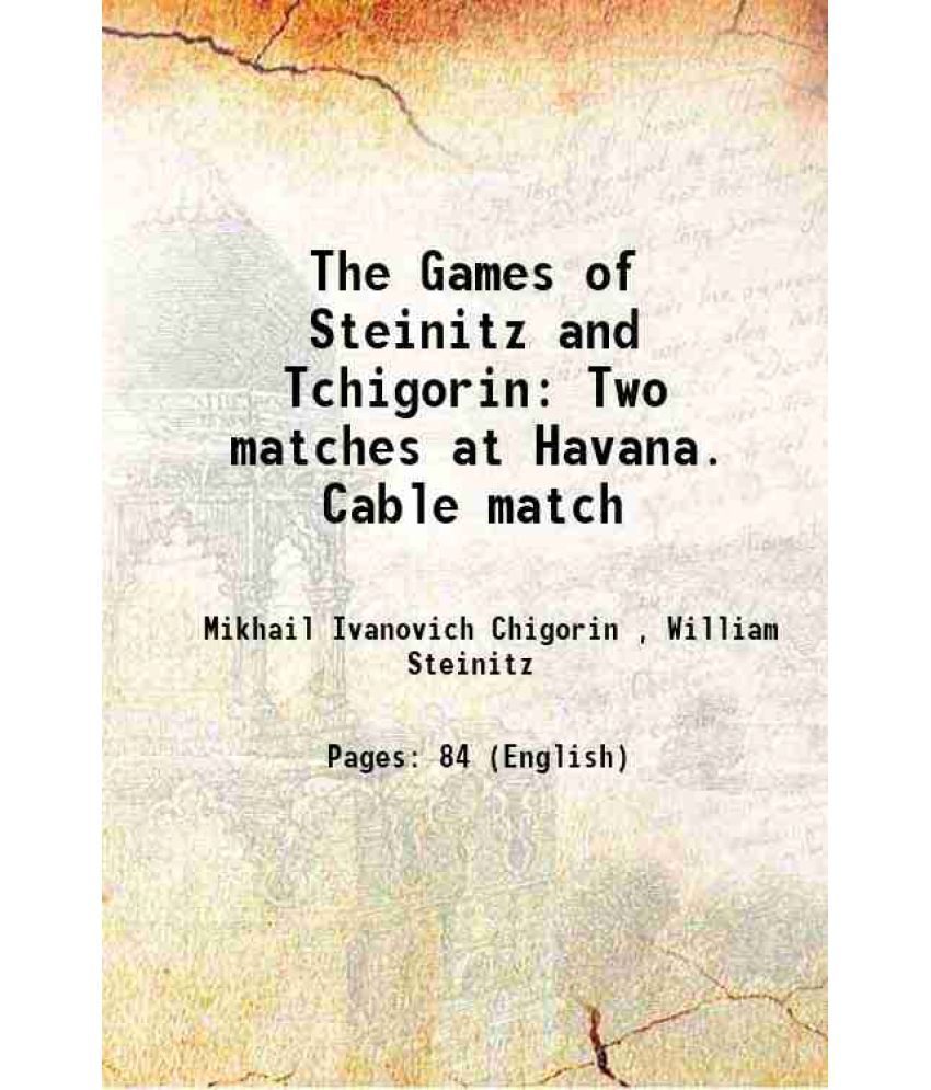     			The Games of Steinitz and Tchigorin Two matches at Havana. Cable match. London and Vienna Tournaments 1892
