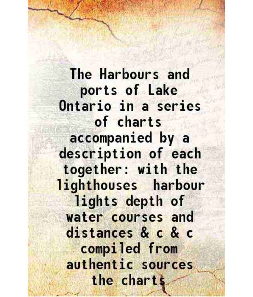     			The Harbours and ports of Lake Ontario in a series of charts accompanied by a description of each together with the lighthouses harbour lights depth o