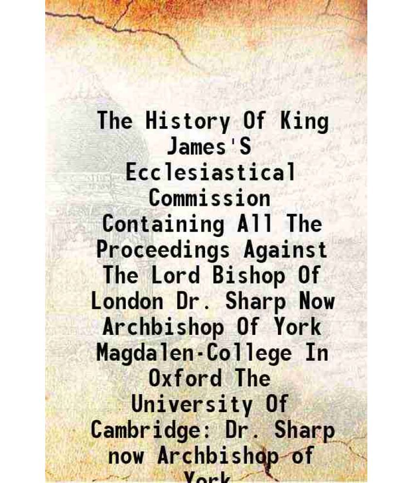     			The History Of King James'S Ecclesiastical Commission Containing All The Proceedings Against The Lord Bishop Of London Dr. Sharp Now Archbishop Of Yor