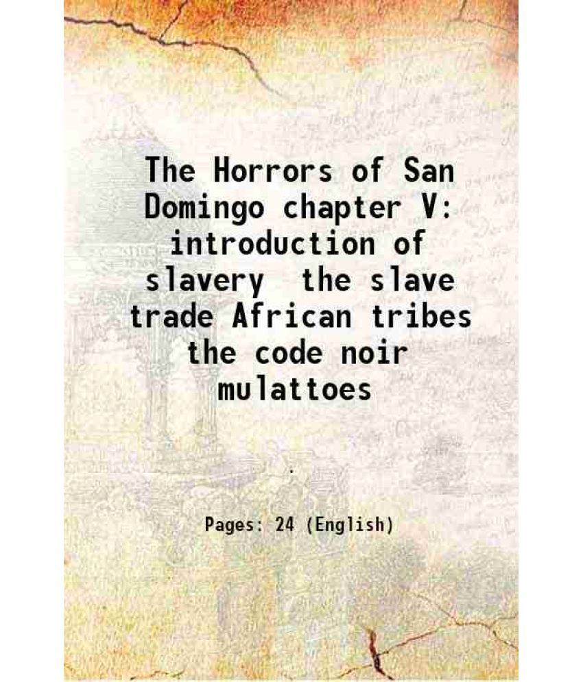     			The Horrors of San Domingo chapter V introduction of slavery the slave trade African tribes the code noir mulattoes 1863