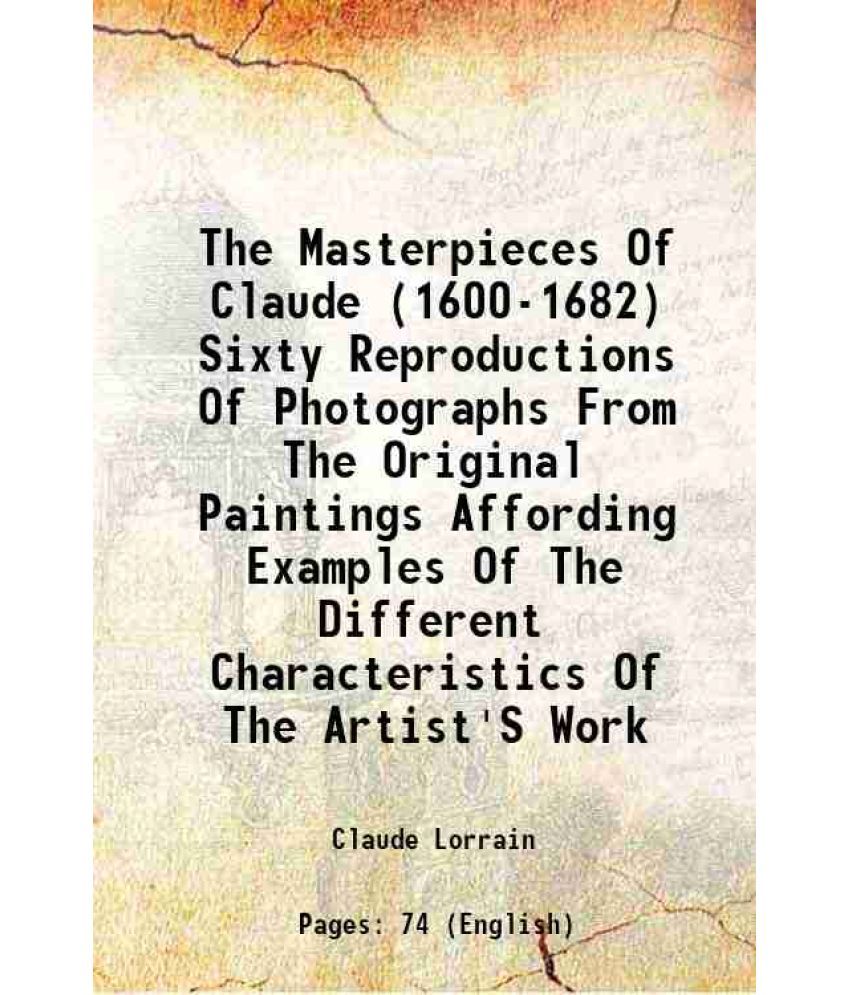     			The Masterpieces Of Claude (1600-1682) Sixty Reproductions Of Photographs From The Original Paintings Affording Examples Of The Different Characterist