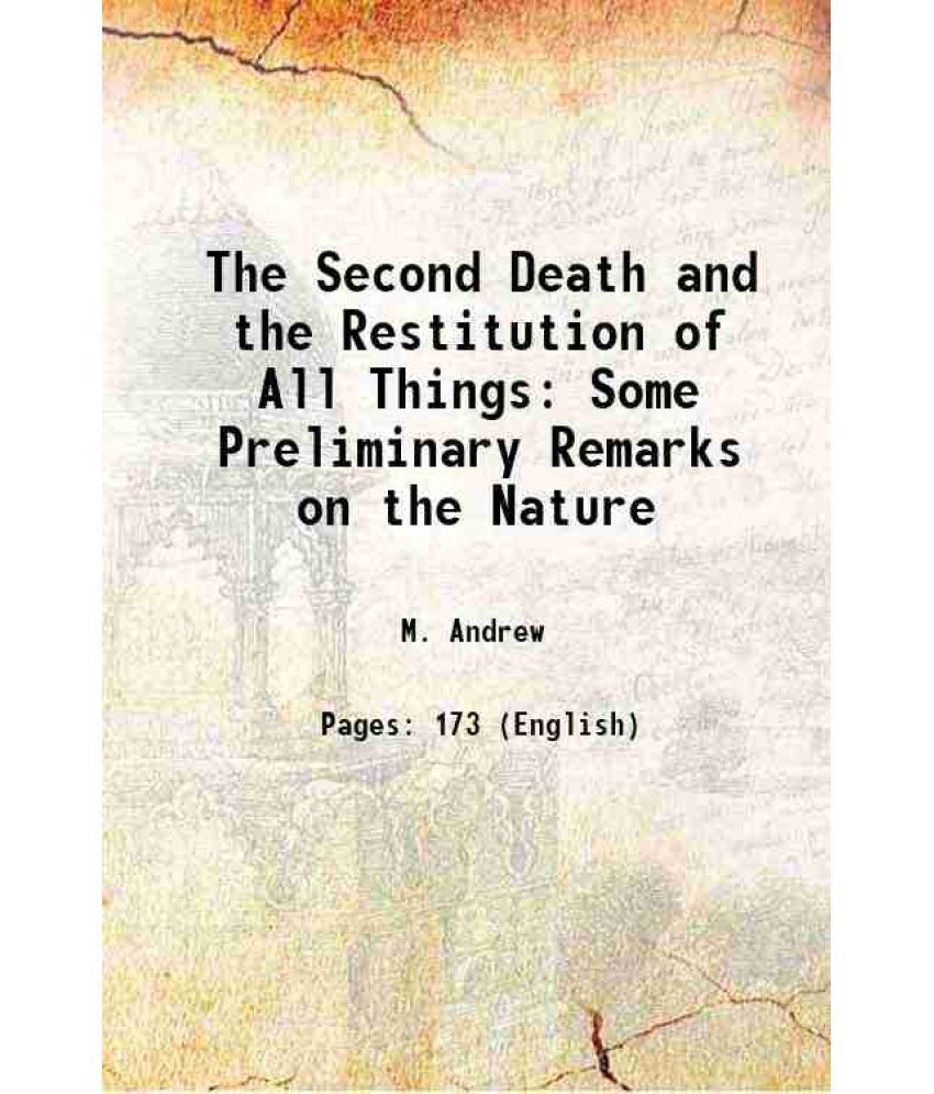     			The Second Death and the Restitution of All Things With Some Preliminary Remarks on the Nature and inspiration of holy scripture 1867