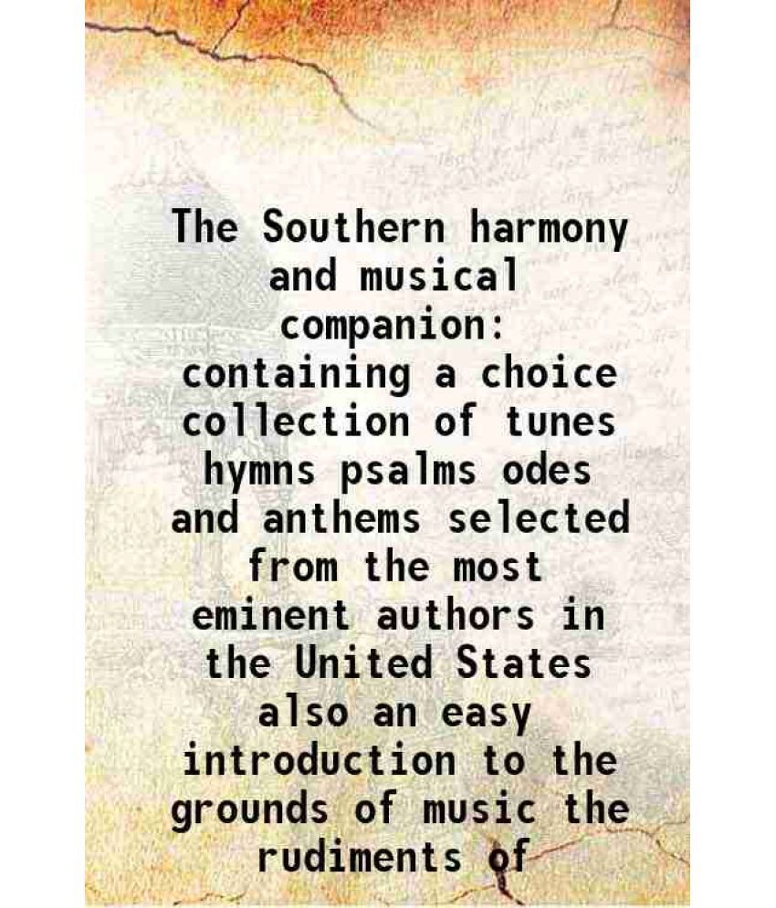     			The Southern harmony and musical companion containing a choice collection of tunes hymns psalms odes and anthems selected from the most eminent author