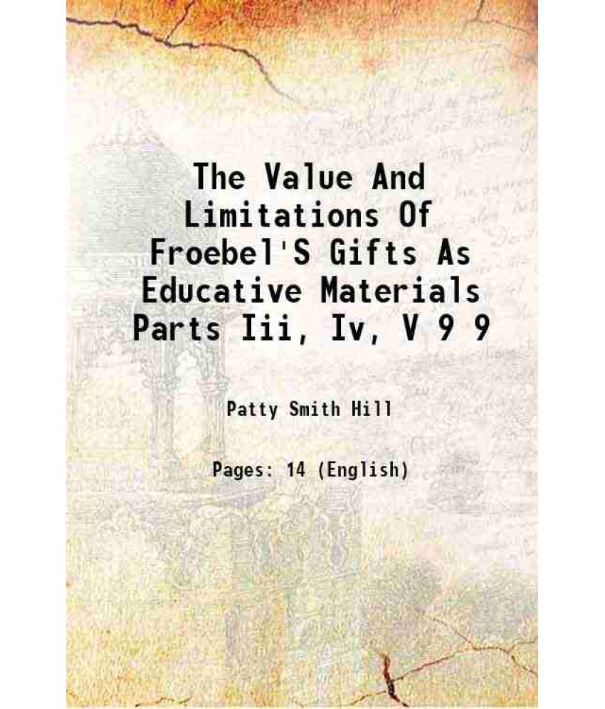     			The Value And Limitations Of Froebel'S Gifts As Educative Materials Parts Iii, Iv, V Volume 9 1908