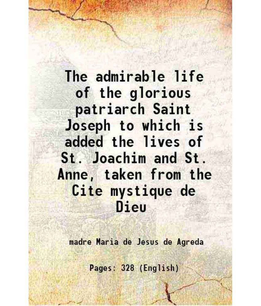     			The admirable life of the glorious patriarch Saint Joseph to which is added the lives of St. Joachim and St. Anne, taken from the Cite mystique de Die